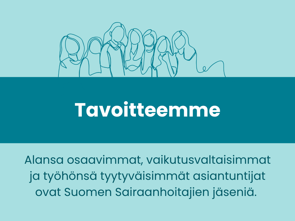 Suomen Sairaanhoitajien tavoitteena on, että alansa osaavimmat, vaikutusvaltaisimmat ja työhönsä tyytyväisimmät asiantuntijat ovat Suomen Sairaanhoitajien jäseniä.